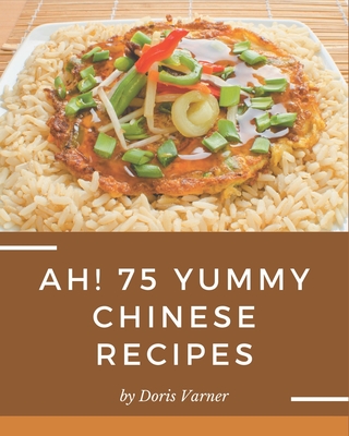 Ah! 75 Yummy Chinese Recipes: Discover Yummy Chinese Cookbook NOW! - Varner, Doris