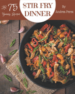 Ah! 75 Yummy Stir Fry Dinner Recipes: The Yummy Stir Fry Dinner Cookbook for All Things Sweet and Wonderful!