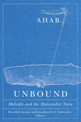 Ahab Unbound: Melville and the Materialist Turn - Farmer, Meredith (Editor), and Schroeder, Jonathan D S (Editor)