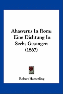Ahasverus In Rom: Eine Dichtung In Sechs Gesangen (1867)