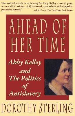 Ahead of Her Time: Abby Kelley and the Politics of Antislavery - Sterling, Dorothy