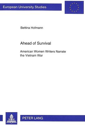 Ahead of Survival: American Women Writers Narrate the Vietnam War - Hofmann, Bettina