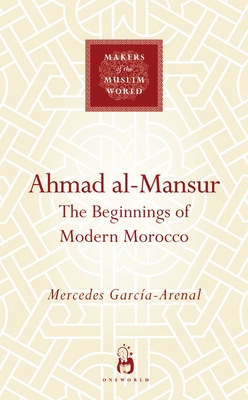 Ahmad Al-Mansur: The Beginnings of Modern Morocco - Garcia-Arenal, Mercedes