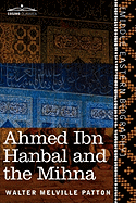 Ahmed Ibn Hanbal and the Mihna: A Biography of the Imam Including an Account of the Mohammedan Inquisition Called the Mihna, 218-234 A.H.