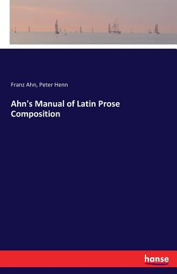 Ahn's Manual of Latin Prose Composition - Ahn, Franz, and Henn, Peter