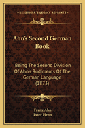 Ahn's Second German Book: Being The Second Division Of Ahn's Rudiments Of The German Language (1873)