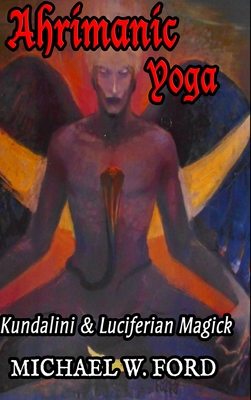 Ahrimanic Yoga: Kundalini & Luciferian Magick - Ford, Michael W