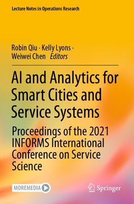 AI and Analytics for Smart Cities and Service Systems: Proceedings of the 2021 INFORMS International Conference on Service Science - Qiu, Robin (Editor), and Lyons, Kelly (Editor), and Chen, Weiwei (Editor)