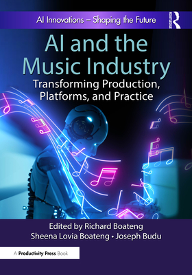 AI and the Music Industry: Transforming Production, Platforms, and Practice - Boateng, Richard (Editor), and Boateng, Sheena Lovia (Editor), and Budu, Joseph (Editor)