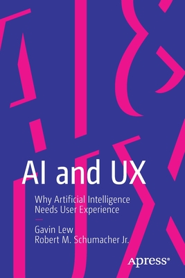 AI and UX: Why Artificial Intelligence Needs User Experience - Lew, Gavin, and Schumacher Jr, Robert M