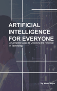 AI: ARTIFICIAL INTELLIGENCE: A Complete Guide to Unlocking the Potential of Technology