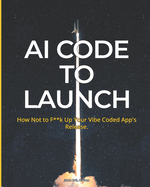 AI Code To Launch: How Not to F**k Up Your Vibe Coded App's Release
