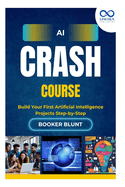 AI Crash Course: Build Your First Artificial Intelligence Projects Stepby-Step