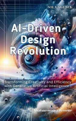 AI-Driven Design Revolution: Transforming Creativity and Efficiency with Generative Artificial Intelligence - Anwer, Mohammad, and Jayaram, Nivarthi (Foreword by)