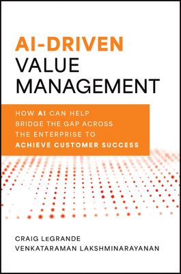 Ai-Driven Value Management: How AI Can Help Bridge the Gap Across the Enterprise to Achieve Customer Success - Legrande, Craig, and Lakshminarayanan, Venky
