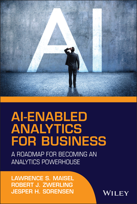 Ai-Enabled Analytics for Business: A Roadmap for Becoming an Analytics Powerhouse - Maisel, Lawrence S, and Zwerling, Robert J, and Sorensen, Jesper H