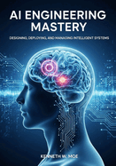AI Engineering Mastery: Designing, Deploying, and Managing Intelligent Systems