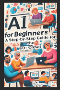 AI for Beginners - A Step-by-Step Guide for the 60+ Crowd: Discover the Future of Technology