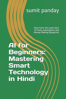 AI for Beginners: Mastering Smart Technology in Hindi: Start from Zero and Learn AI Tools, Automation, and Money-Making Blueprints - Panday, Sumit Kumar