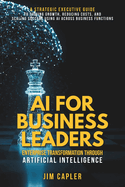 AI for Business Leaders Enterprise Transformation Through Artificial Intelligence: A strategic guide for executives: scale impact, reduce cost, and future-proof their organization with AI leadership