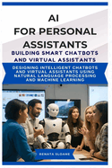 AI for Personal Assistants Building Smart Chatbots and Virtual Assistants: Designing intelligent chatbots and virtual assistants using natural language processing and machine learning