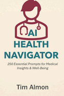 AI Health Navigator: 250 Essential Prompts for Medical Insights & Well-Being (Part of AI Catalyst Series)