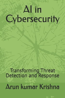 AI in Cybersecurity: Transforming Threat Detection and Response - Krishna, Arun Kumar