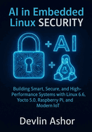 AI in Embedded Linux Security: Building Smart, Secure, and High-Performance Systems with Linux 6.6, Yocto 5.0, Raspberry Pi, and Modern IoT