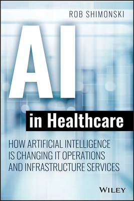 AI in Healthcare: How Artificial Intelligence Is Changing IT Operations and Infrastructure Services - Shimonski, Robert