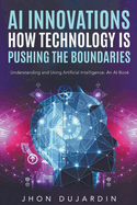 "AI Innovations: How Technology is Pushing the Boundaries" Understanding and Using Artificial Intelligence: An AI Book