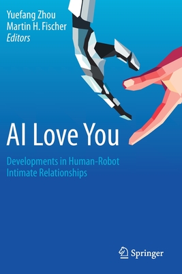 AI Love You: Developments in Human-Robot Intimate Relationships - Zhou, Yuefang (Editor), and Fischer, Martin H (Editor)