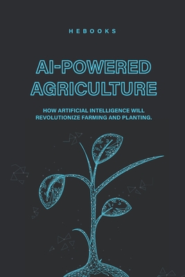 AI-Powered Agriculture: How Artificial Intelligence Will Revolutionize Farming and Planting. - Hebooks