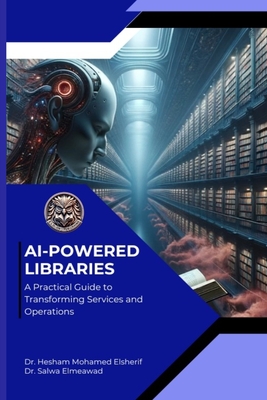 AI Powered Libraries: A Practical Guide to Transforming Services and Operations - Elsherif, Hesham Mohamed