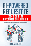 AI-Powered Real Estate: 2024's Guide to Automated Deal Finding: Harness Cutting-Edge Tech to Uncover Market Treasures