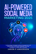 AI-Powered Social Media Marketing 2025: Cutting-Edge Strategies to Boost Engagement and Make Money Online with Facebook, YouTube, Instagram, X, TikTok, SEO, and More