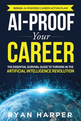 AI-Proof Your Career: The Essential Survival Guide to Thriving in the Artificial Intelligence Revolution - Harper, Ryan