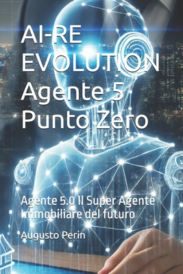AI-RE EVOLUTION Agente 5 Punto Zero: Agente 5.0 Il Super Agente Immobiliare del futuro - Perin, Augusto