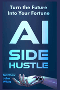AI Side Hustle: Turn the Future into Your Fortune