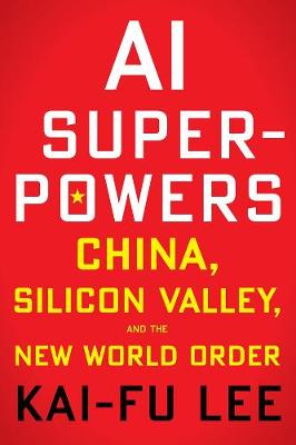 AI Superpowers: China, Silicon Valley and the New World Order - Lee, Kai-Fu