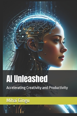 AI Unleashed: Accelerating Creativity and Productivity - Gingu, Mihai