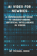 AI Video for Newbies: A Comprehensive Guide to Understanding Artificial Intelligence in Videos