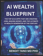 AI Wealth Blueprint: The Top 10 AI Apps That Are Creating Jobs, Making Money, and the Ultimate AI Wealth Generator of the Century