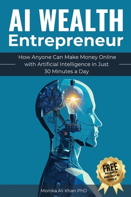 AI Wealth Entrepreneur: How Anyone Can Make Money Online with Artificial Intelligence in Just 30 Minutes a Day - Ali Khan, Monika