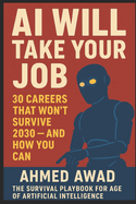 AI Will Take Your Job: 30 Careers That Won't Survive 2030 - And How You Can: The Survival Playbook for the Age of Artificial Intelligence