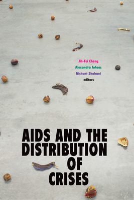 AIDS and the Distribution of Crises - Cheng, Jih-Fei (Editor), and Juhasz, Alexandra (Editor), and Shahani, Nishant (Editor)