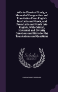 Aids to Classical Study, a Manual of Composition and Translation From English Into Latin and Greek, and From Latin and Greek Into English, With Critical, Historical and Divinity Questions and Hints for the Translations and Questions