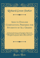 AIDS to English Composition, Prepared for Students of All Grades: Embracing Specimens and Examples of School and College Exercises, and Most of the Higher Departments of English Composition, Both in Prose and Verse (Classic Reprint)