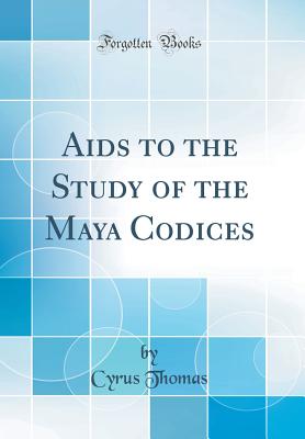 AIDS to the Study of the Maya Codices (Classic Reprint) - Thomas, Cyrus