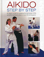 Aikido: Step by Step: An Expert Course on Mastering the Techniques of This Powerful Martial Art, Shown in Over 500 Photographs