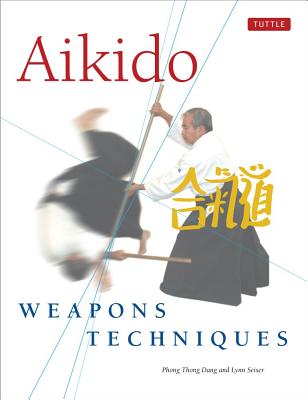 Aikido Weapons Techniques: The Wooden Sword, Stick and Knife of Aikido - Dang, Phong Thong, and Seiser, Lynn